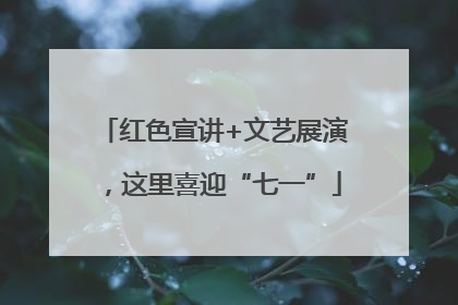 红色宣讲+文艺展演，这里喜迎“七一”