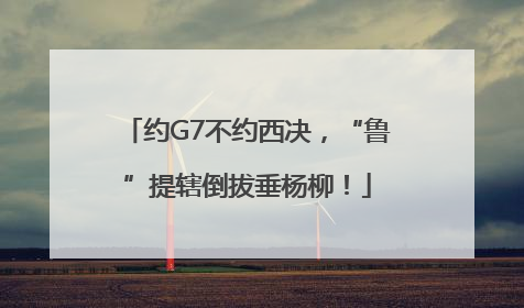 约G7不约西决，“鲁”提辖倒拔垂杨柳！