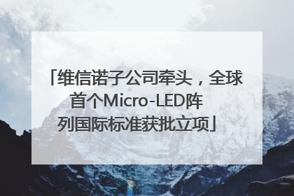 维信诺子公司牵头，全球首个Micro-LED阵列国际标准获批立项