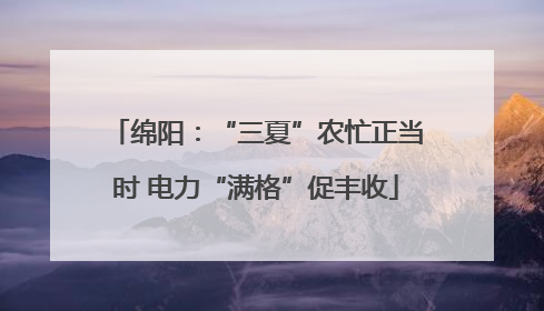 绵阳：“三夏”农忙正当时 电力“满格”促丰收
