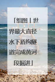组图丨世界最大直径水下盾构隧道完成黄河段掘进