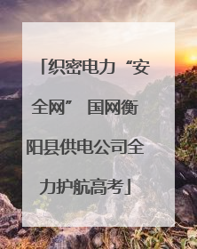 织密电力“安全网” 国网衡阳县供电公司全力护航高考