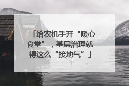 给农机手开“暖心食堂”，基层治理就得这么“接地气”