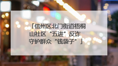 信州区北门街道梧桐山社区“五进”反诈 守护群众“钱袋子”