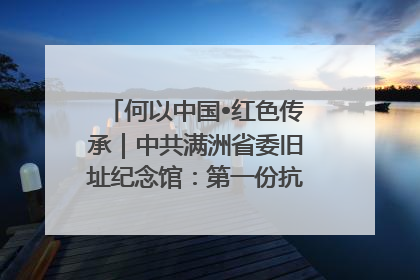 何以中国•红色传承｜中共满洲省委旧址纪念馆：第一份抗日宣言在这里发出
