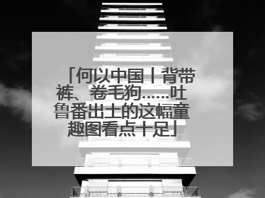 何以中国丨背带裤、卷毛狗……吐鲁番出土的这幅童趣图看点十足