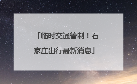 临时交通管制！石家庄出行最新消息