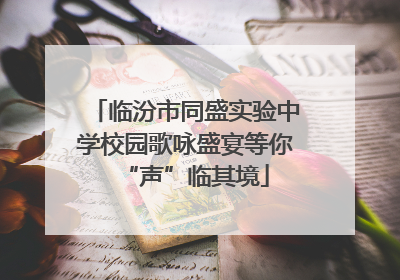 临汾市同盛实验中学校园歌咏盛宴等你“声”临其境