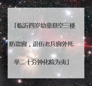 临沂四岁幼童悬空三楼防盗窗，退伍老兵窗外托举二十分钟化险为夷