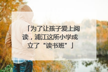 为了让孩子爱上阅读，浦江这所小学成立了“读书班”