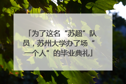 为了这名“苏超”队员，苏州大学办了场“一个人”的毕业典礼