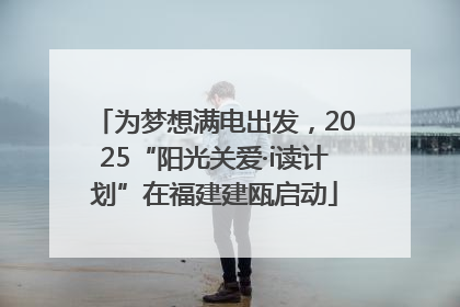为梦想满电出发，2025“阳光关爱·i读计划”在福建建瓯启动