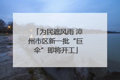 为民遮风雨 漳州市区新一批“巨伞”即将开工