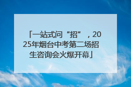 一站式问“招”，2025年烟台中考第二场招生咨询会火爆开幕