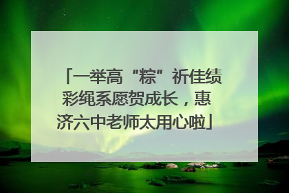 一举高“粽”祈佳绩 彩绳系愿贺成长，惠济六中老师太用心啦