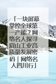 一块屏幕掌控全球第一产能？网络名人探寻眉山工业高质量发展密码｜网络名人四川行