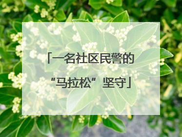 一名社区民警的“马拉松”坚守