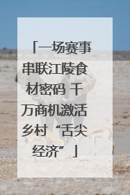 一场赛事串联江陵食材密码 千万商机激活乡村“舌尖经济”