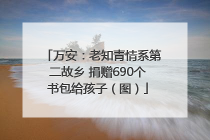 万安：老知青情系第二故乡 捐赠690个书包给孩子（图）