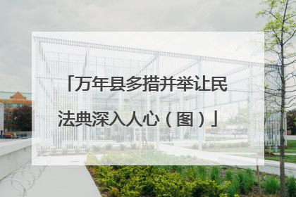 万年县多措并举让民法典深入人心（图）