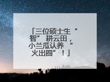 三位硕士生“智” 耕云田,小兰瓜认养 “火出圈”!