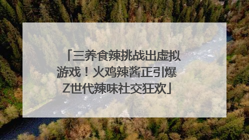 三养食辣挑战出虚拟游戏！火鸡辣酱正引爆Z世代辣味社交狂欢