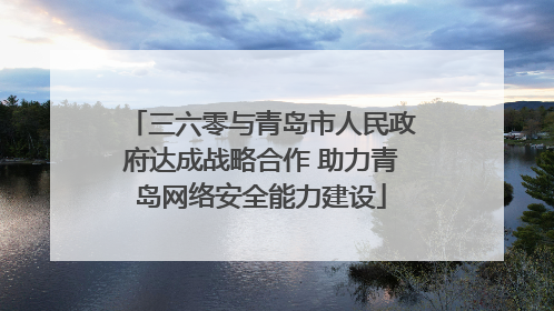 三六零与青岛市人民政府达成战略合作 助力青岛网络安全能力建设