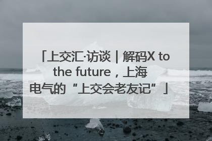 上交汇·访谈｜解码X to the future，上海电气的“上交会老友记”