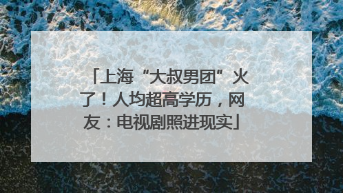 上海“大叔男团”火了！人均超高学历，网友：电视剧照进现实