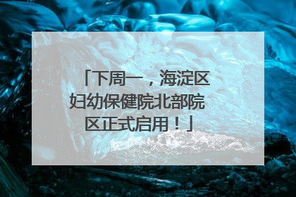 下周一，海淀区妇幼保健院北部院区正式启用！