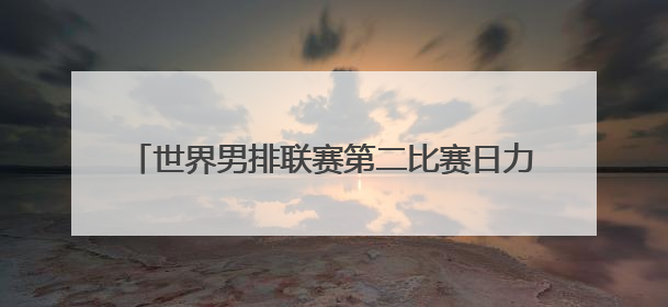 世界男排联赛第二比赛日力克劲敌 中国男排迎来首胜