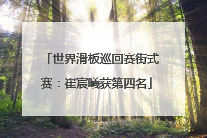 世界滑板巡回赛街式赛：崔宸曦获第四名