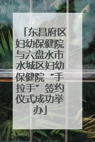 东昌府区妇幼保健院与六盘水市水城区妇幼保健院“手拉手”签约仪式成功举办