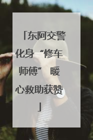 东阿交警化身“修车师傅” 暖心救助获赞