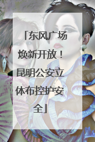 东风广场焕新开放！昆明公安立体布控护安全