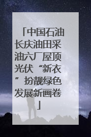中国石油长庆油田采油六厂屋顶光伏“新衣”扮靓绿色发展新画卷
