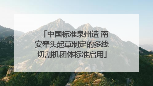 中国标准泉州造 南安牵头起草制定的多线切割机团体标准启用