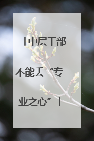 中层干部不能丢“专业之心”