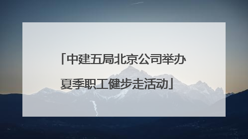 中建五局北京公司举办夏季职工健步走活动