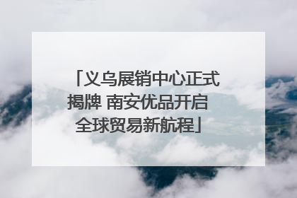 义乌展销中心正式揭牌 南安优品开启全球贸易新航程