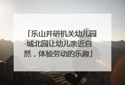 乐山井研机关幼儿园·城北园让幼儿亲近自然，体验劳动的乐趣