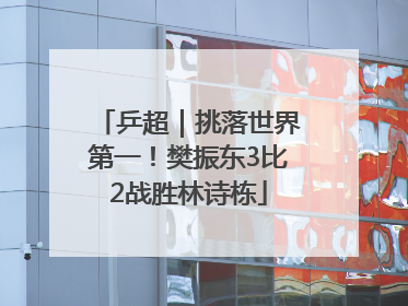 乒超｜挑落世界第一！樊振东3比2战胜林诗栋