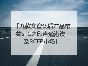 九款文登优质产品带着STC之印直通港澳及RCEP市场