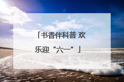 书香伴科普 欢乐迎“六一”