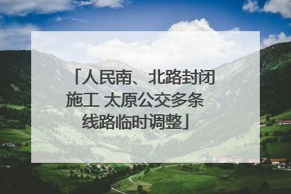 人民南、北路封闭施工 太原公交多条线路临时调整