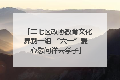 二七区政协教育文化界别一组 “六一”爱心慰问祥云学子