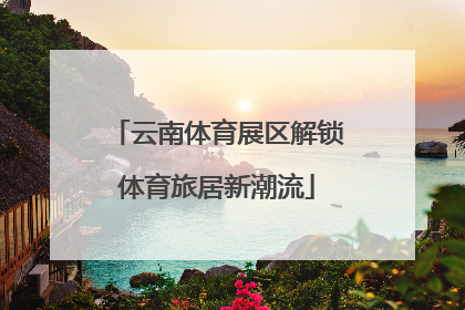 云南体育展区解锁体育旅居新潮流