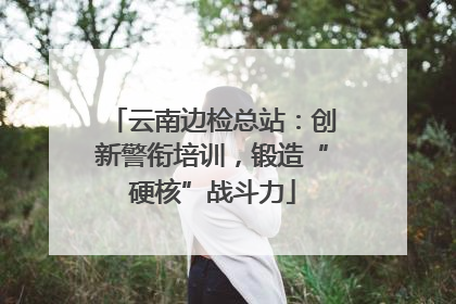 云南边检总站：创新警衔培训，锻造“硬核”战斗力
