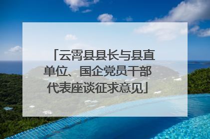 云霄县县长与县直单位、国企党员干部代表座谈征求意见