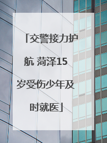 交警接力护航 菏泽15岁受伤少年及时就医